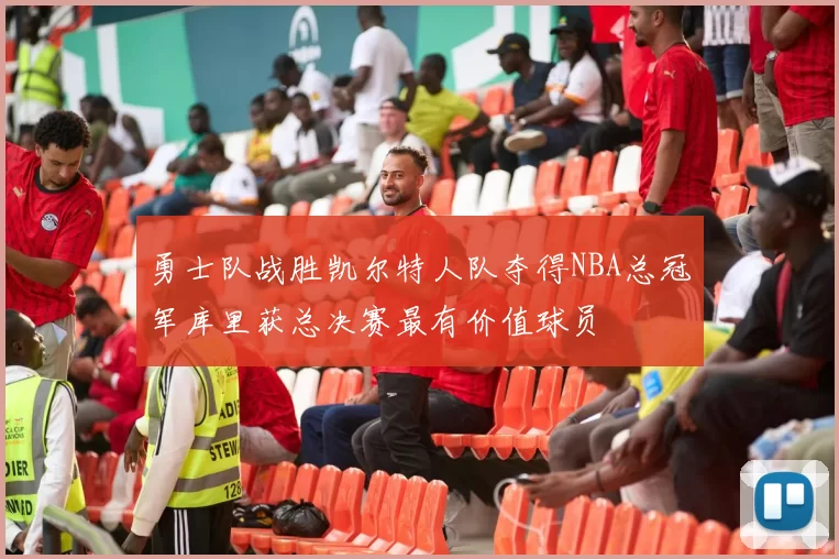 勇士队战胜凯尔特人队夺得NBA总冠军库里获总决赛最有价值球员