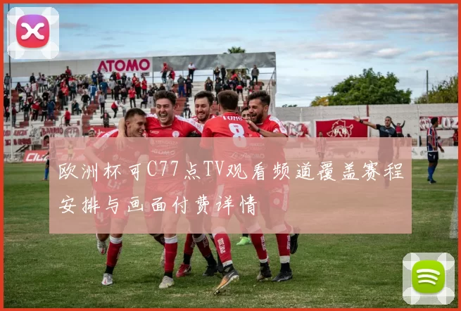 欧洲杯可C77点TV观看频道覆盖赛程安排与画面付费详情