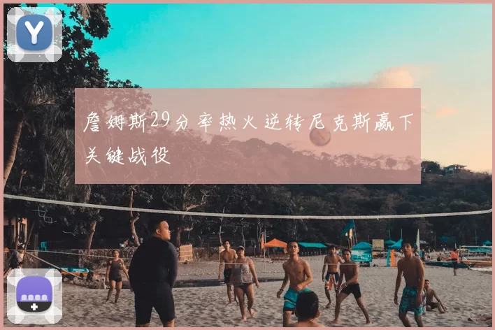 詹姆斯29分率热火逆转尼克斯赢下关键战役