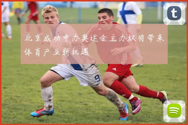 北京成功申办奥运会主办权将带来体育产业新机遇