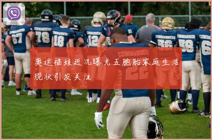 奥运福娃近况曝光五胞胎家庭生活现状引发关注