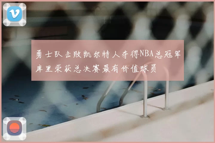 勇士队击败凯尔特人夺得NBA总冠军库里荣获总决赛最有价值球员