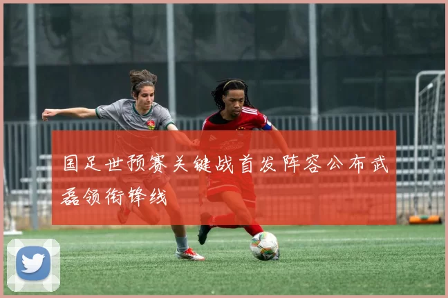 国足世预赛关键战首发阵容公布武磊领衔锋线