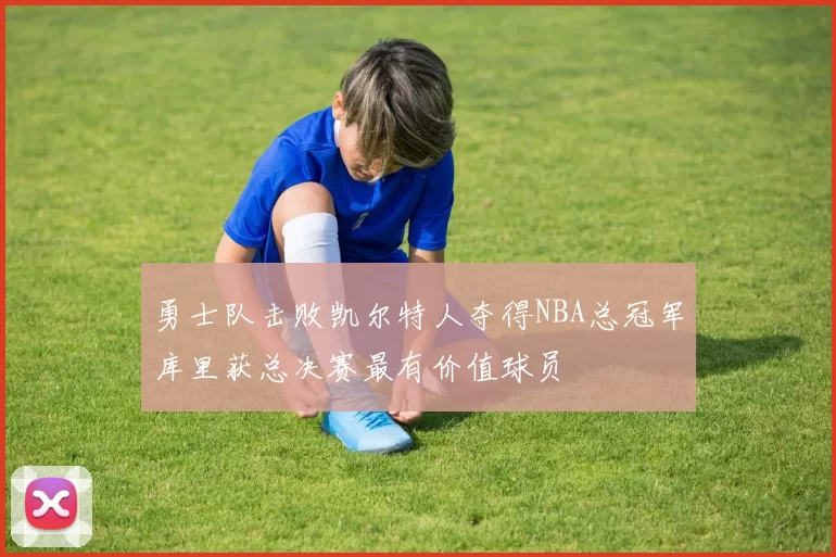 勇士队击败凯尔特人夺得NBA总冠军库里获总决赛最有价值球员