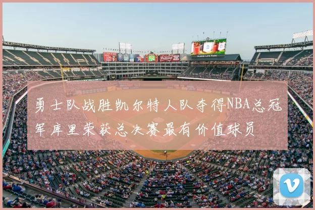 勇士队战胜凯尔特人队夺得NBA总冠军库里荣获总决赛最有价值球员