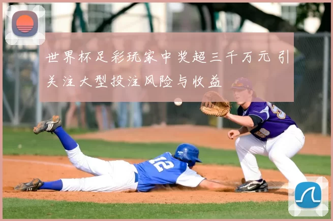 世界杯足彩玩家中奖超三千万元 引关注大型投注风险与收益