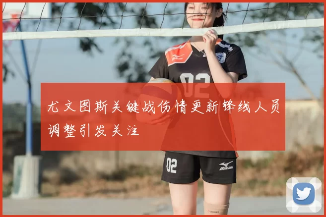 尤文图斯关键战伤情更新锋线人员调整引发关注