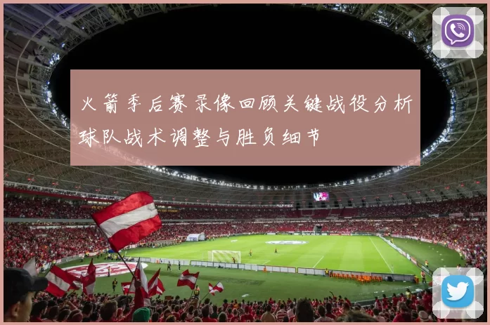 火箭季后赛录像回顾关键战役分析球队战术调整与胜负细节