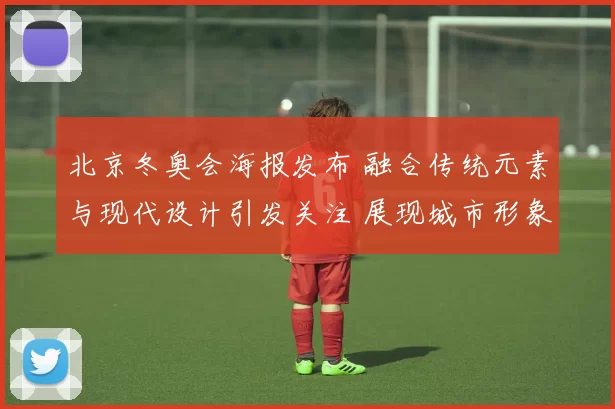 北京冬奥会海报发布 融合传统元素与现代设计引发关注 展现城市形象