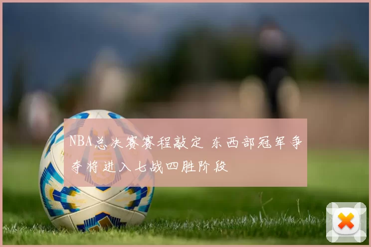 NBA总决赛赛程敲定 东西部冠军争夺将进入七战四胜阶段