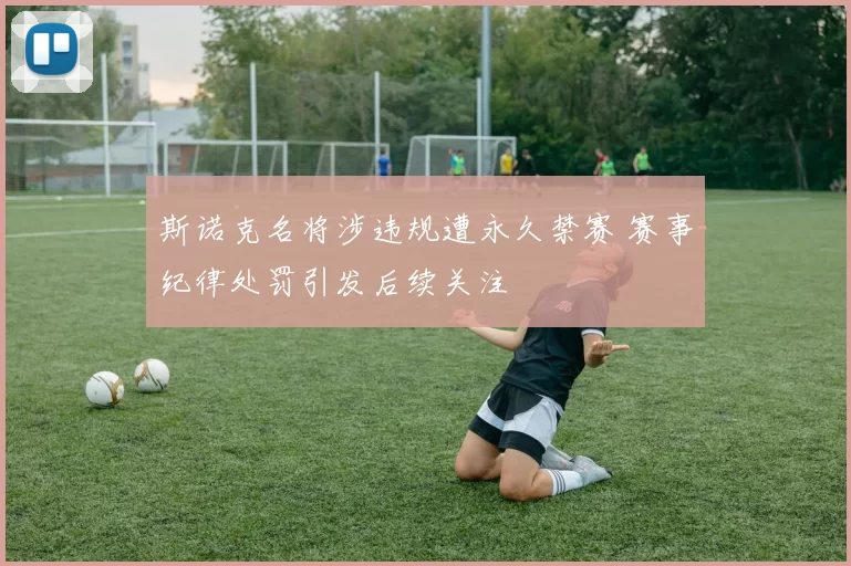 斯诺克名将涉违规遭永久禁赛 赛事纪律处罚引发后续关注