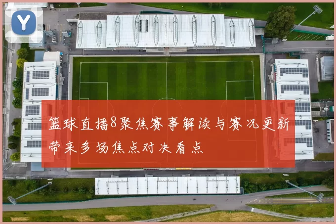 篮球直播8聚焦赛事解读与赛况更新带来多场焦点对决看点