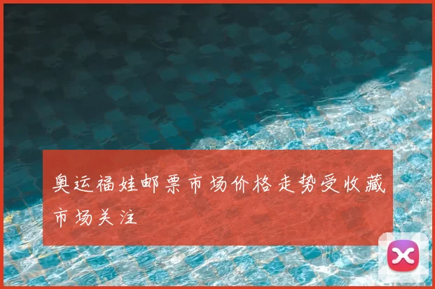 奥运福娃邮票市场价格走势受收藏市场关注