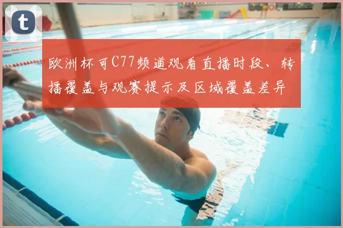 欧洲杯可C77频道观看直播时段、转播覆盖与观赛提示及区域覆盖差异