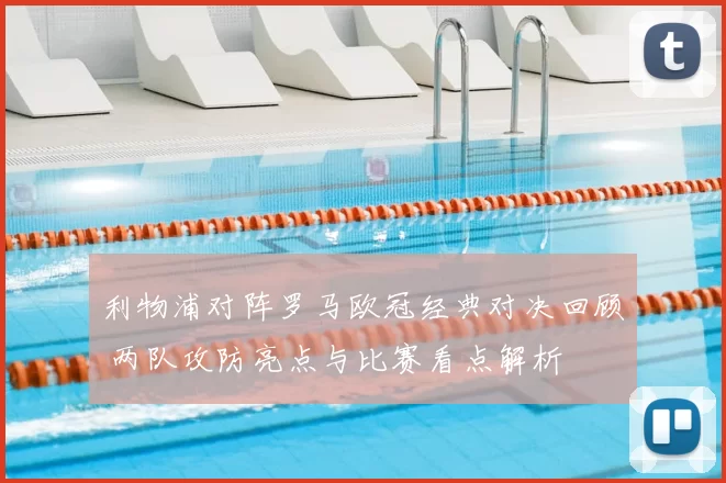 利物浦对阵罗马欧冠经典对决回顾 两队攻防亮点与比赛看点解析