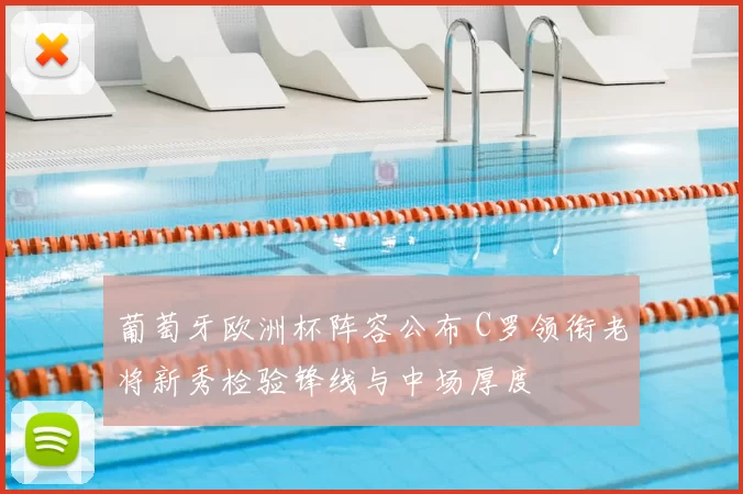 葡萄牙欧洲杯阵容公布 C罗领衔老将新秀检验锋线与中场厚度