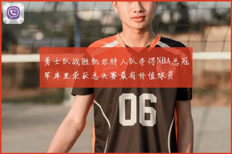 勇士队战胜凯尔特人队夺得NBA总冠军库里荣获总决赛最有价值球员