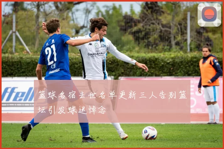 篮球名宿去世名单更新三人告别篮坛引发球迷悼念