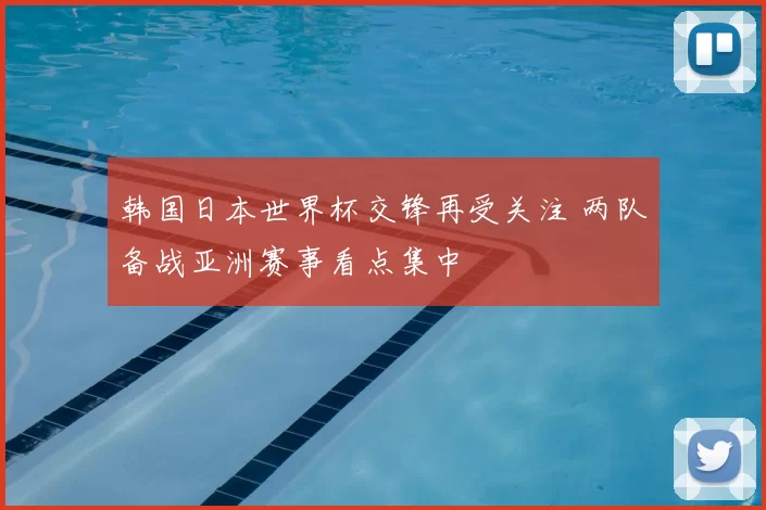 韩国日本世界杯交锋再受关注 两队备战亚洲赛事看点集中