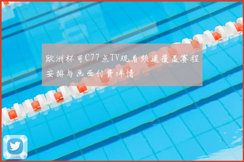 欧洲杯可C77点TV观看频道覆盖赛程安排与画面付费详情
