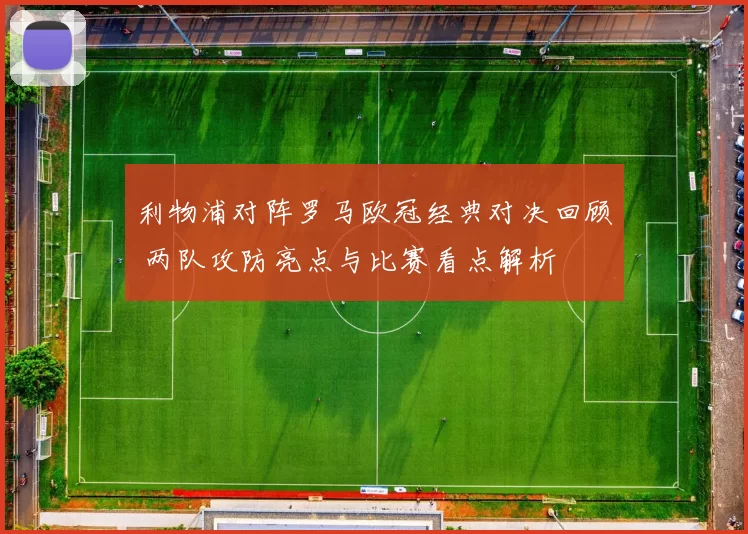 利物浦对阵罗马欧冠经典对决回顾 两队攻防亮点与比赛看点解析