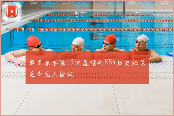 奥尼尔单场15次盖帽创NBA历史纪录至今无人能破