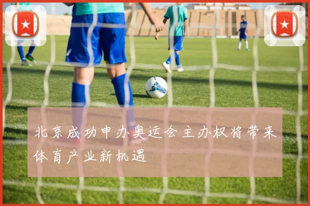 北京成功申办奥运会主办权将带来体育产业新机遇