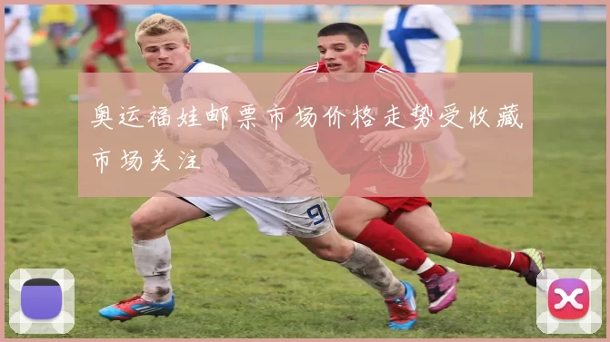 奥运福娃邮票市场价格走势受收藏市场关注